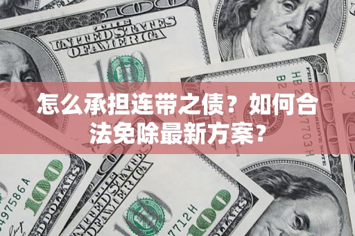北京怎么承担连带之债?如何合法免除最新方案? 北京怎么承担连带之债?如何合法免除最新方案?