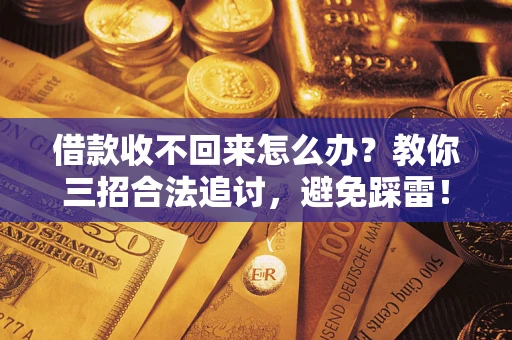 北京借款收不回来怎么办?教你三招合法追讨,避免踩雷! 北京借款收不回来怎么办?教你三招合法追讨,避免踩雷!