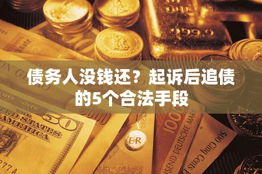 北京债务人没钱还?起诉后追债的5个合法手段 北京债务人没钱还?起诉后追债的5个合法手段